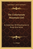 The Unfortunate Mountain Girl: A Collection of Miscellanies, in Prose and Verse 0548463387 Book Cover