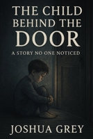The Child Behind The Door: A Story No One Noticed B0F44LJ7L9 Book Cover
