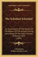 The Scholiast Schooled: An Examination Of The Review Of The Reports Of The Annual Visiting Committees Of The Public Schools Of Boston, 1845 1120925045 Book Cover