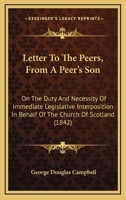 Letter To The Peers, From A Peer's Son: On The Duty And Necessity Of Immediate Legislative Interposition In Behalf Of The Church Of Scotland 1166020576 Book Cover