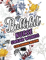 Bullshit Nurse Swear Words Coloring Book: A Sweary Adult Coloring Book for Nurse Relaxation and Art Therapy, a Sweary & Snarky Coloring Book for Nurse Relaxation 1674087373 Book Cover