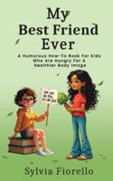 My Best Friend Ever: A Humorous How-To Book For Kids Who Are Hungry For A Healthier Body Image B0FXT2R942 Book Cover
