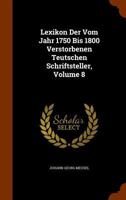 Lexikon Der Vom Jahr 1750 Bis 1800 Verstorbenen Teutschen Schriftsteller, Volume 8 1247872939 Book Cover