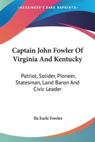 Captain John Fowler Of Virginia And Kentucky: Patriot, Solider, Pioneer, Statesman, Land Baron And Civic Leader 1432518259 Book Cover