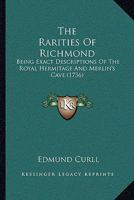 The Rarities Of Richmond: Being Exact Descriptions Of The Royal Hermitage And Merlin's Cave (1736) 116577786X Book Cover