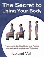 Secret to Using Your Body 0578044854 Book Cover