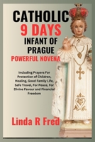 Catholic 9 Days Infant of Prague Powerful Novena: Including Prayer For Protection of Children, Healing, Good Family Life, Safe Travel, For Peace, Divine Favour and Financial Freedom B0CQNX4XZN Book Cover