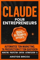 CLAUDE POUR ENTREPRENEURS Automatiser ton marketing, ta prospection et ton quotidien: Le guide pratique de l'intelligence artificielle pour solopreneurs et indépendants (French Edition) B0H7PLM2M9 Book Cover