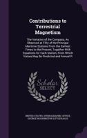 Contributions to Terrestrial Magnetism: The Variation of the Compass, As Observed at Fifty of the Principal Maritime Stations from the Earliest Times ... Which Values May Be Predicted and Annual R 1517184770 Book Cover