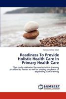 Readiness To Provide Holistic Health Care In Primary Health Care: The study evaluates the reorientation training provided to nurses as well as putting emphasis of expanding such training 3846531510 Book Cover