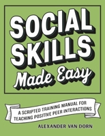 Social Skills Made Easy: A Scripted Training Manual for Teaching Positive Peer Interactions, Behavioral Support, Emotional Learning (The Alexander Van Dorn Positive Behavior Support Series) B0F7G3PYB3 Book Cover