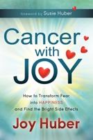 Cancer with Joy: How to Transform Fear into Happiness and Find the Bright Side Effects 1614481016 Book Cover