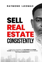 SELL REAL ESTATE CONSISTENTLY: A Practical Roadmap For Becoming A 9-figure Closer and Building A Sustainable Real Estate Brand That Sells Consistently B0GGZP2FHJ Book Cover