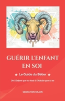 GUÉRIR L'ENFANT EN SOI: Le Guide du Bélier - De l'Enfant que tu étais à l'Adulte que tu es (GUÉRIR L'ENFANT EN SOI - De l'Enfant que tu étais à l'Adulte que tu es) (French Edition) B0HD6J1M35 Book Cover