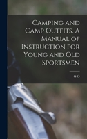 Camping and Camp Outfits. A Manual of Instruction for Young and old Sportsmen 1016273851 Book Cover