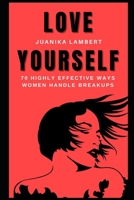 Love Yourself: 70 Highly Effective Ways Women Handle Breakups B08Y4LKD8R Book Cover