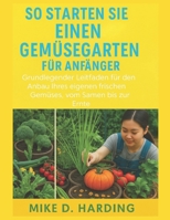 SO STARTEN SIE EINEN GEMÜSEGARTEN FÜR ANFÄNGER: „Grundlegender Leitfaden für den Anbau Ihres eigenen frischen Gemüses, vom Samen bis zur Ernte“ (German Edition) B0FKS87VC6 Book Cover