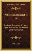 Polynesian Researches V2: During A Residence Of Nearly Eight Years In The Society And Sandwich Islands 1163281271 Book Cover