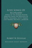 Love Songs Of Scotland; Jewels Of The Tender Passion Selected From The Writings Of Burns, Tannahill, Scott, Ramsay, Lady Nairne, Macneill, Jamieson, Hogg, Douglas Allan, & Others; 1163269735 Book Cover