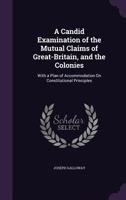 A Candid Examination Of The Mutual Claims Of Great-britain, And The Colonies: : With A Plan Of Accomodation, On Constitutional Principles.. 1170527485 Book Cover