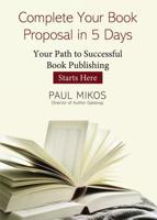 Complete Your Book Proposal in 5 Days: Your Path to Successful Book Publishing Starts Here 1400325064 Book Cover
