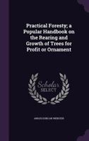 Practical Foresty: A Popular Handbook on the Rearing and Growth of Trees for Profit or Ornament 1015343856 Book Cover