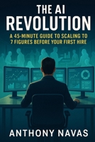 The AI Revolution: A 45-Minute Guide to Scaling to 7 Figures Before Your First Hire B0F7LX9MBD Book Cover