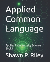 Applied Common Language: Applied Cybersecurity Science Book 1 (Cybersecurity Science Canon - Applied Cybersecurity Science Series) B0GD4J482L Book Cover