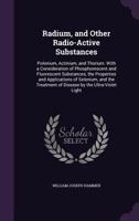 Radium, and Other Radio-Active Substances: Polonium, Actinium, and Thorium. with a Consideration of Phosphorescent and Fluorescent Substances, the Properties and Applications of Selenium, and the Trea 1358835187 Book Cover