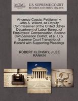 Vincenzo Coscia, Petitioner, v. John A. Willard, as Deputy Commissioner of the United States Department of Labor Bureau of Employees' Compensation, ... of Record with Supporting Pleadings 1270440128 Book Cover