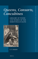 Queens, Consorts, Concubines: Gregory of Tours and Women of the Merovingian Elite 9004290893 Book Cover