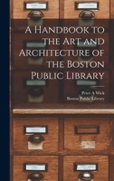 A Handbook to the art and Architecture of the Boston Public Library 1015636527 Book Cover