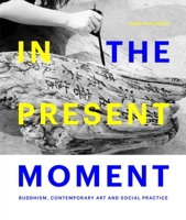 In the Present Moment: Buddhism, Contemporary Art and Social Practice 1773271644 Book Cover