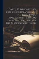 Capt. J. D. Winchester's Experience On a Voyage From Lynn, Massachusetts, to San Francisco, Cal., and to the Alaskan Gold Fields 102160593X Book Cover