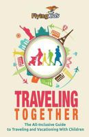 Traveling Together: The All-Inclusive Guide to Traveling and Vacationing With Children 150038108X Book Cover