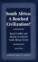 South Africa: A Botched Civilization?: Racial Conflict and Identity in Selected South African Novels 0761806059 Book Cover