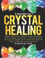 Crystal Healing: 5 Books in 1: Expand Mind Power, Enhance Psychic Awareness, Achieve Higher Consciousness, Increase Spiritual Energy, Gain Enlightenment with the Power of Crystals and Healing Stones 1076732046 Book Cover