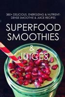 Superfood Smoothies and Juices: 380] Delicious, Energizing & Nutrient-Dense Smoothie & Juice Recipes 1500286257 Book Cover