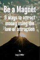 Be a Magnet: 8 ways to attract money using the law of attraction B0BRZ2XR8D Book Cover