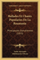 Ballades Et Chants Popularies De La Roumanie: Principautes Danubiennes 1160312990 Book Cover