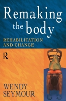 Remaking the Body: Rehabilitation and Change 0415186021 Book Cover