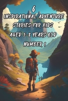 6 Inspirational Adventure Stories for kids aged 5-8 years old (Number 1): Tales of Courage, Perseverance and Friendship - 6 x 9 inches, 98 pages B0CFCZGXVV Book Cover