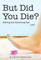 But Did You Die?: Setting the Parenting Bar Low 1944123040 Book Cover
