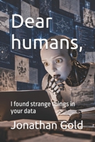 Dear humans,: I found strange things in your data B0GR4XBMKS Book Cover