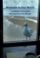 Welcome to Our World: A Collection of Life Writings by People Living with Dementia 0993074200 Book Cover