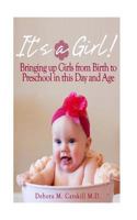 It's a Girl! Bringing Up Girls from Birth to Preschool in This Day and Age 1482785838 Book Cover