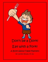 Don't Be a Dork!  Eat with a Fork!: A Book About Table Manners B088JQ6RKX Book Cover