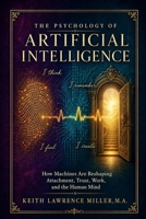 The Psychology of Artificial Intelligence: How Machines Are Reshaping Attachment, Trust, Work, and the Human Mind B0HB3G7PX9 Book Cover