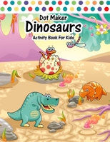 Dot Maker Dinosaurs Activity Book For Kids: Easy Dots Coloring For Ingenious Daub Kindergarten Artist- Little Daubers Paint Every Day A Dot Page Color B091WGHCKH Book Cover