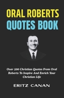 ORAL ROBERTS QUOTES BOOK: Over 500 Christian Quotes From Oral Roberts To Inspire And Enrich Your Christian Life B0H3ZLWML8 Book Cover
